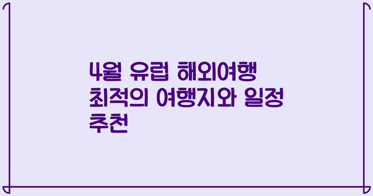 4월 유럽 해외여행 최적의 여행지와 일정 추천
