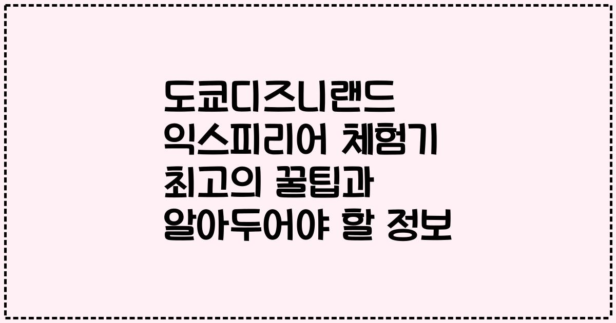 도쿄디즈니랜드 익스피리어 체험기 최고의 꿀팁과 알아두어야 할 정보