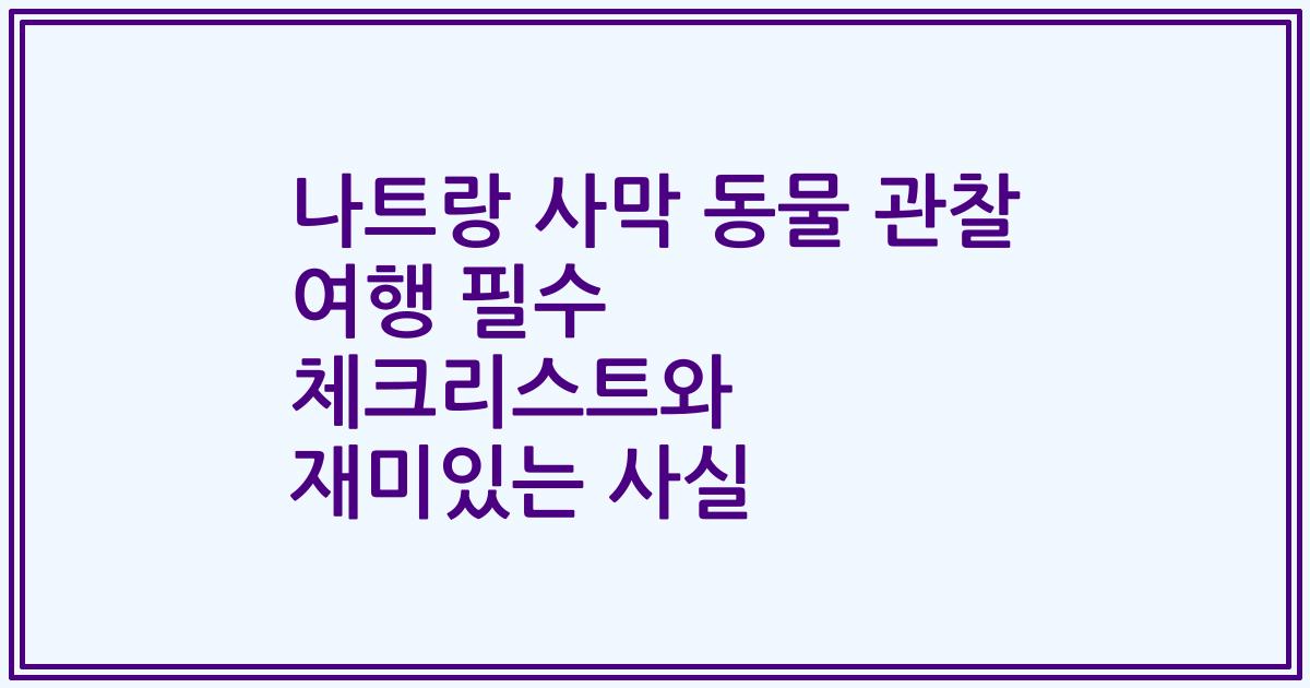 나트랑 사막 동물 관찰 여행 필수 체크리스트와 재미있는 사실