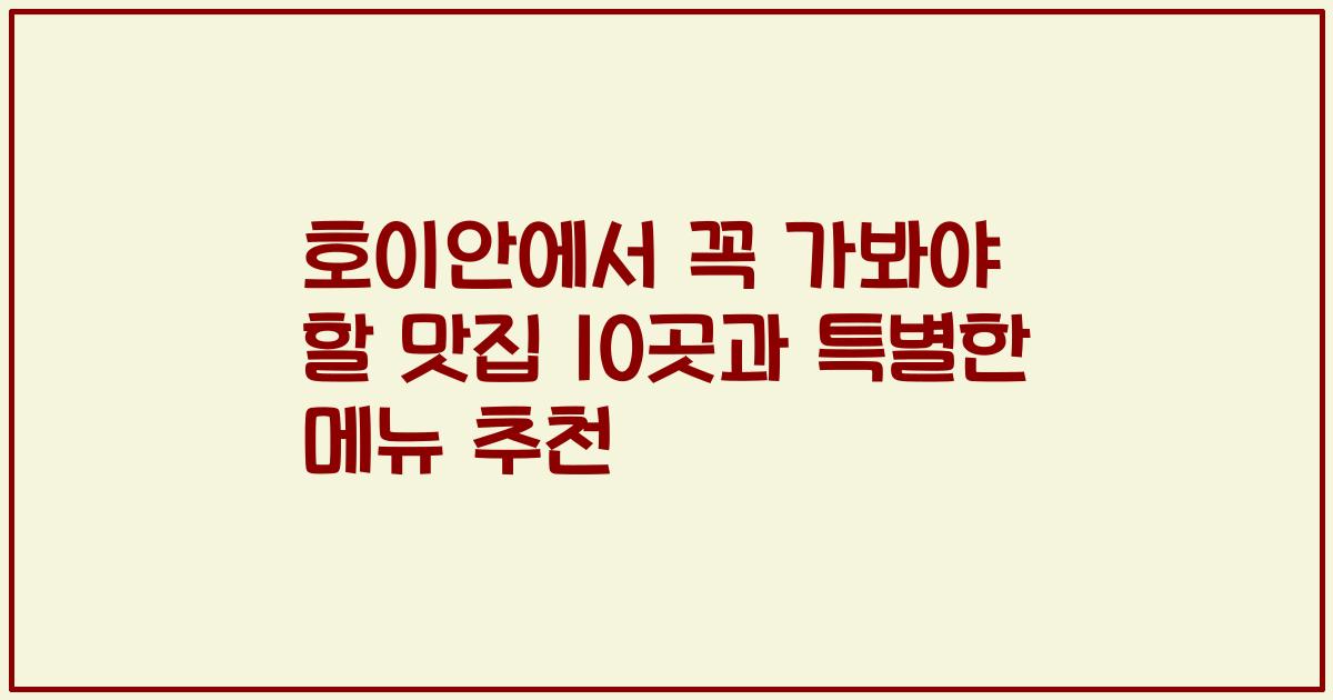 호이안에서 꼭 가봐야 할 맛집 10곳과 특별한 메뉴 추천
