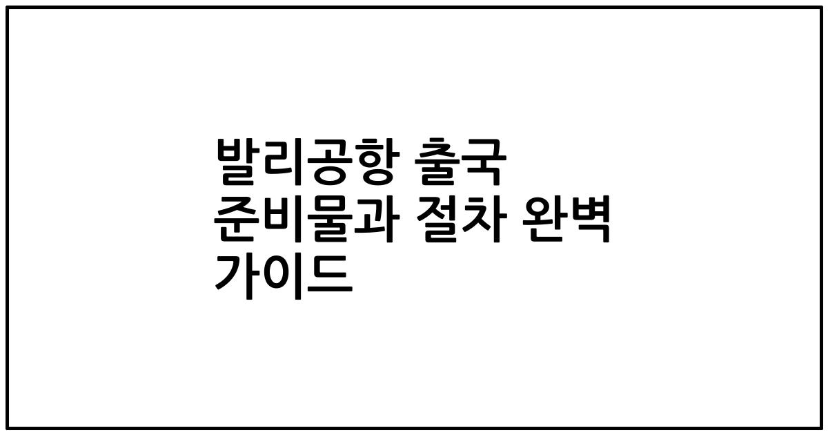 발리공항 출국 준비물과 절차 완벽 가이드