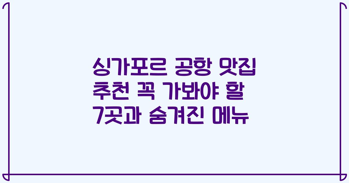 싱가포르 공항 맛집 추천 꼭 가봐야 할 7곳과 숨겨진 메뉴