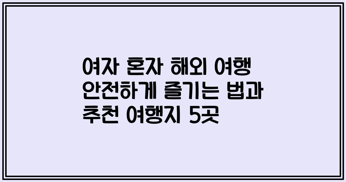 여자 혼자 해외 여행 안전하게 즐기는 법과 추천 여행지 5곳