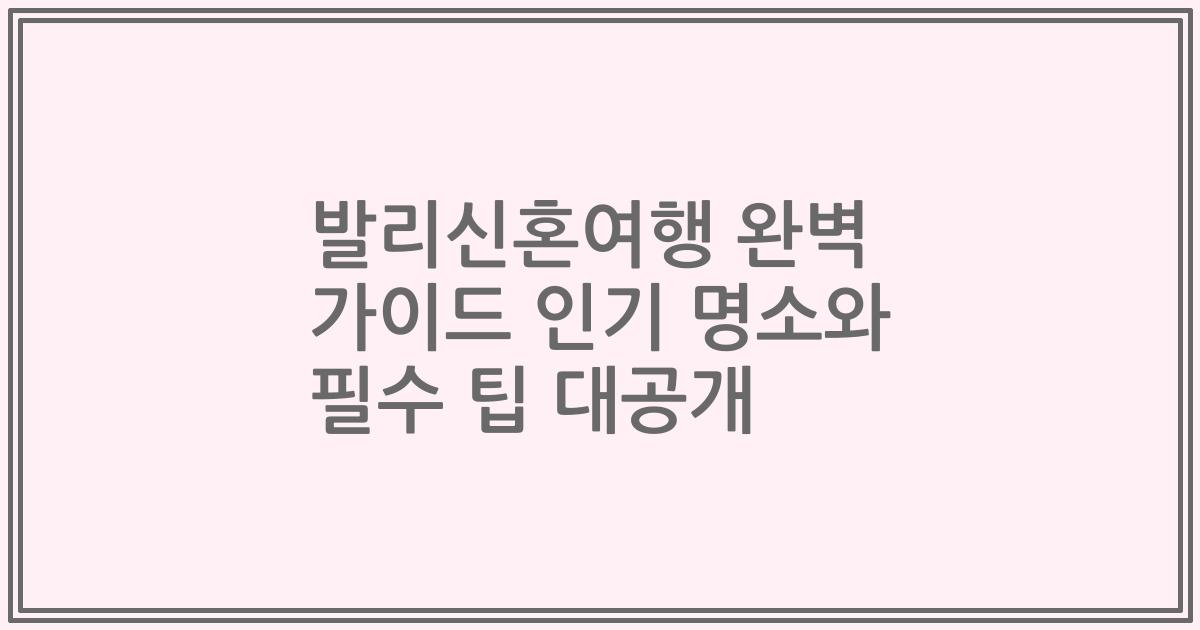 발리신혼여행 완벽 가이드 인기 명소와 필수 팁 대공개