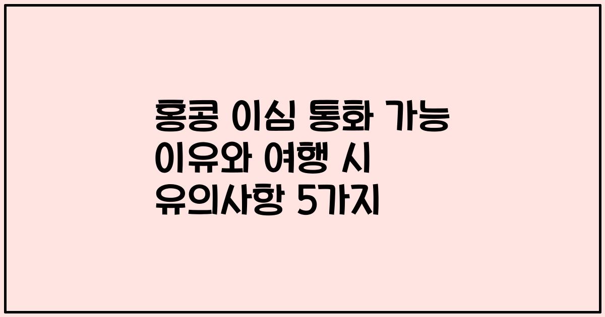홍콩 이심 통화 가능 이유와 여행 시 유의사항 5가지