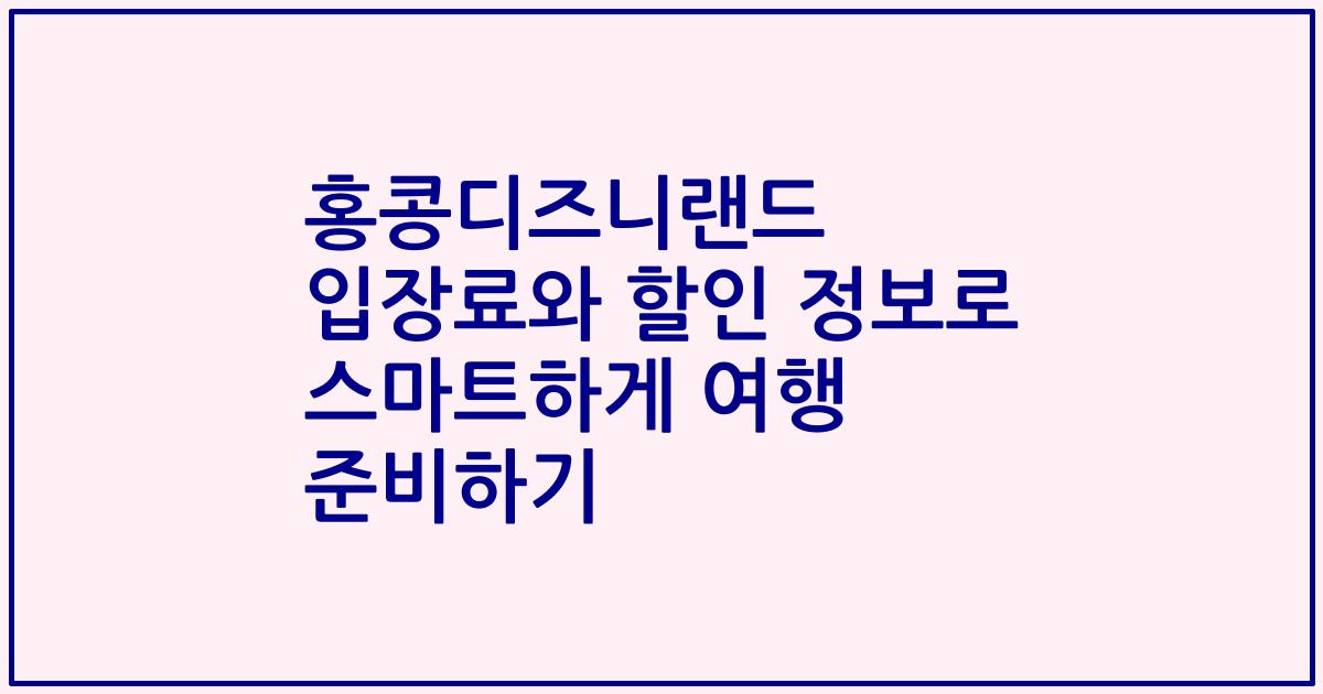 홍콩디즈니랜드 입장료와 할인 정보로 스마트하게 여행 준비하기