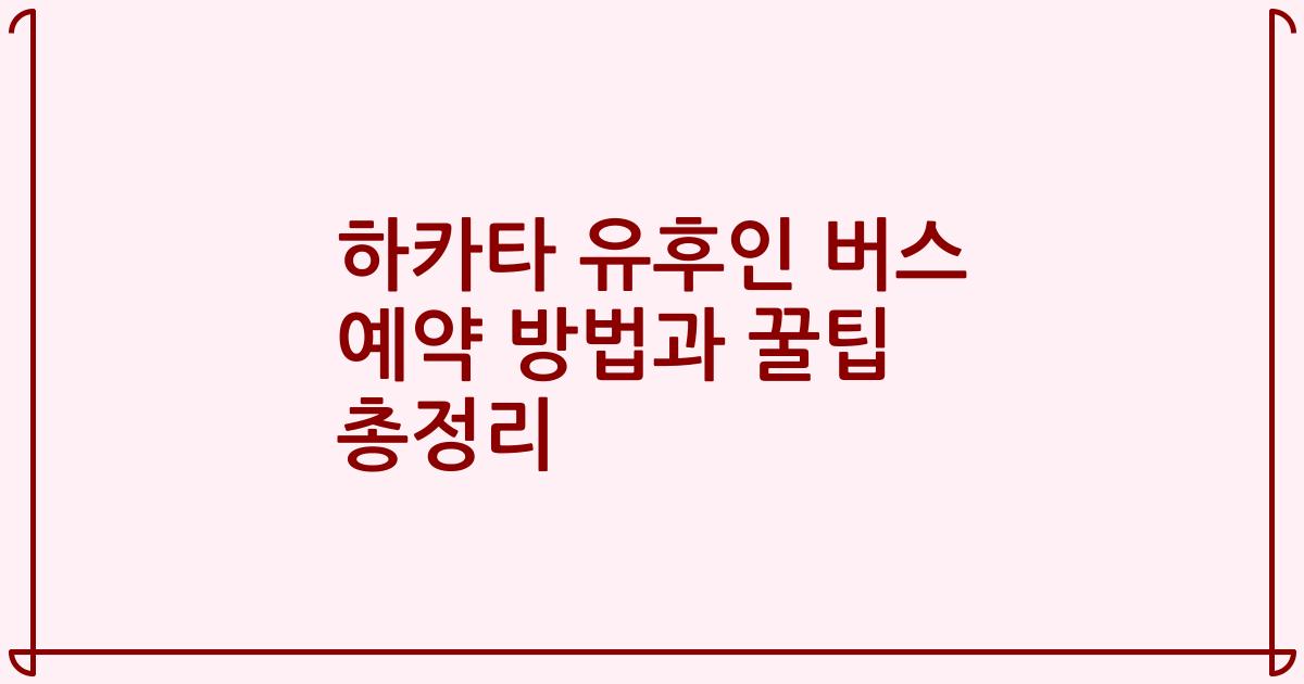 하카타 유후인 버스 예약 방법과 꿀팁 총정리