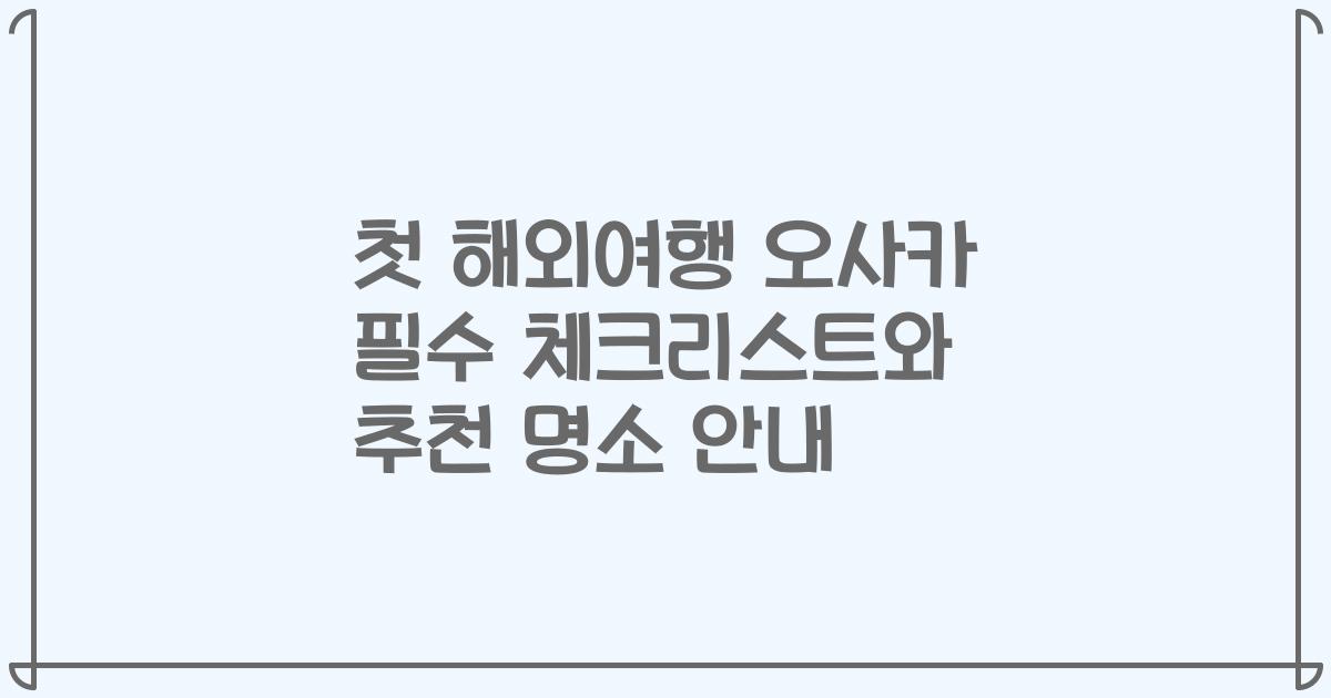 첫 해외여행 오사카 필수 체크리스트와 추천 명소 안내
