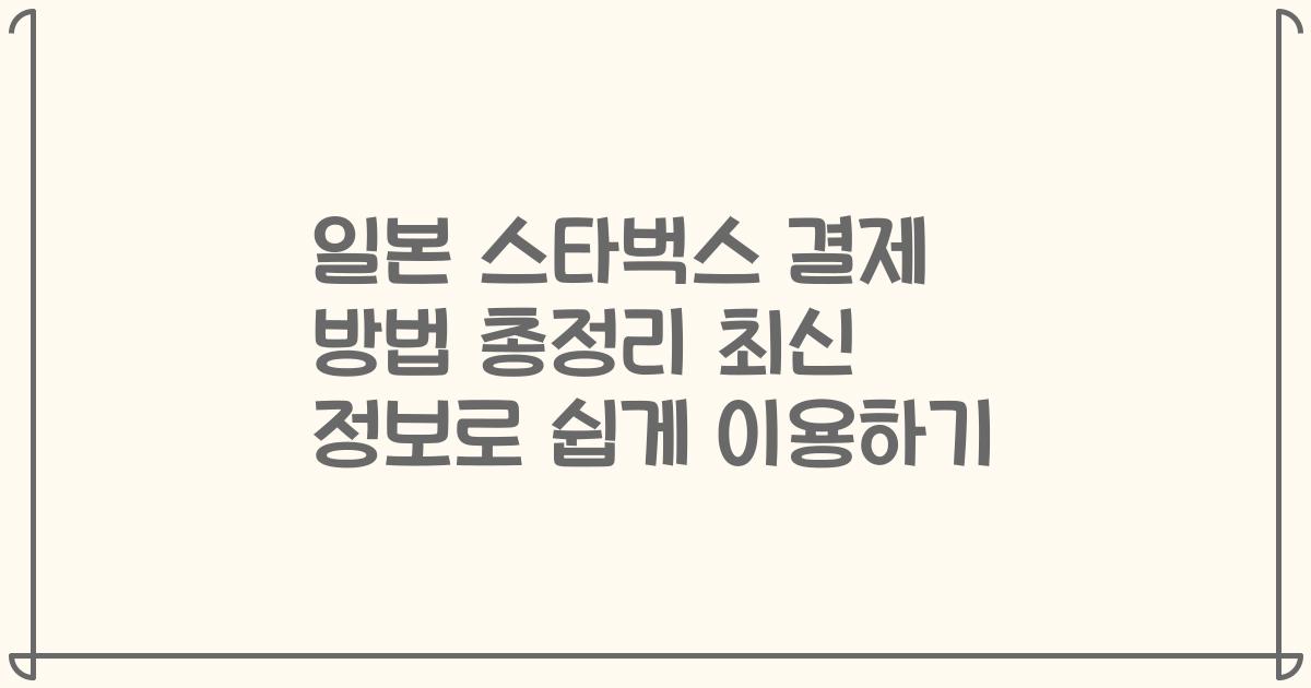 일본 스타벅스 결제 방법 총정리 최신 정보로 쉽게 이용하기