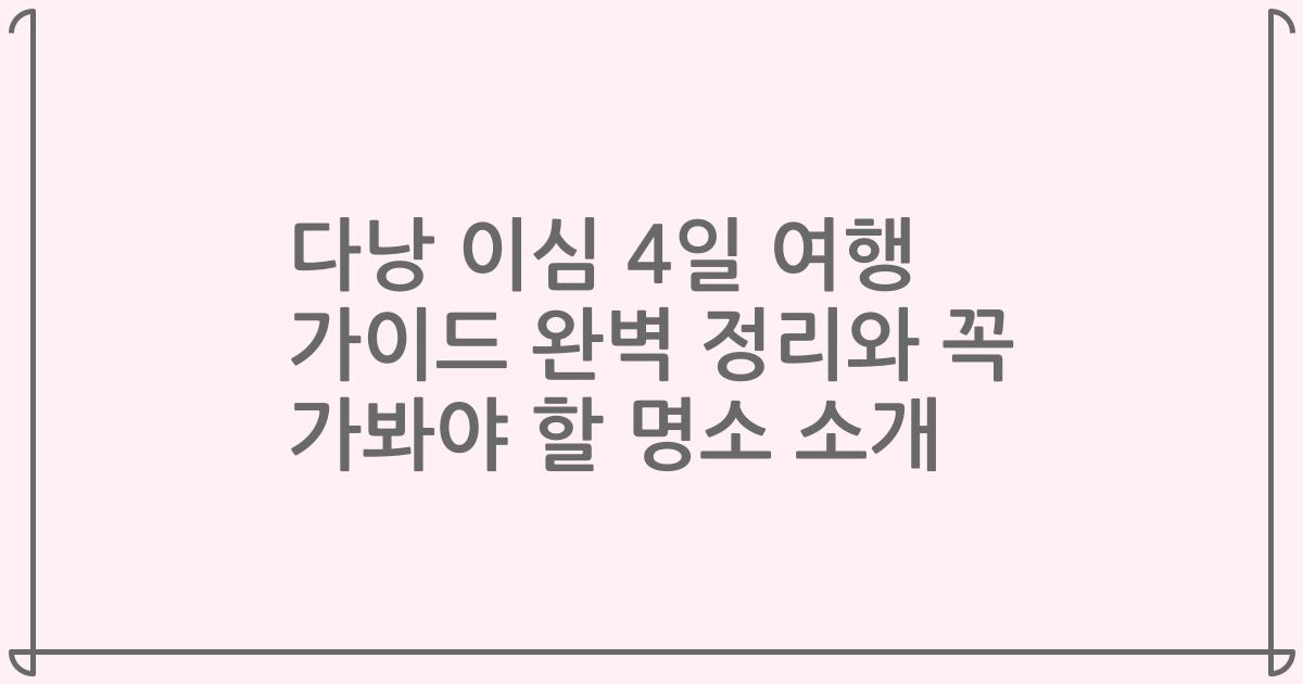 다낭 이심 4일 여행 가이드 완벽 정리와 꼭 가봐야 할 명소 소개