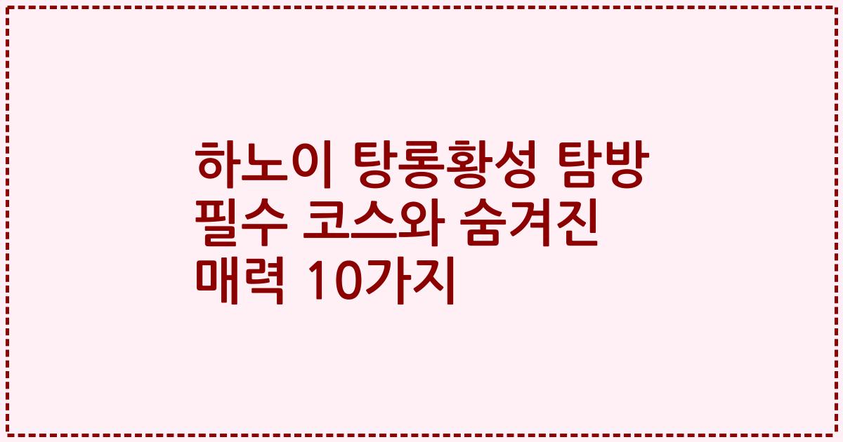 하노이 탕롱황성 탐방 필수 코스와 숨겨진 매력 10가지