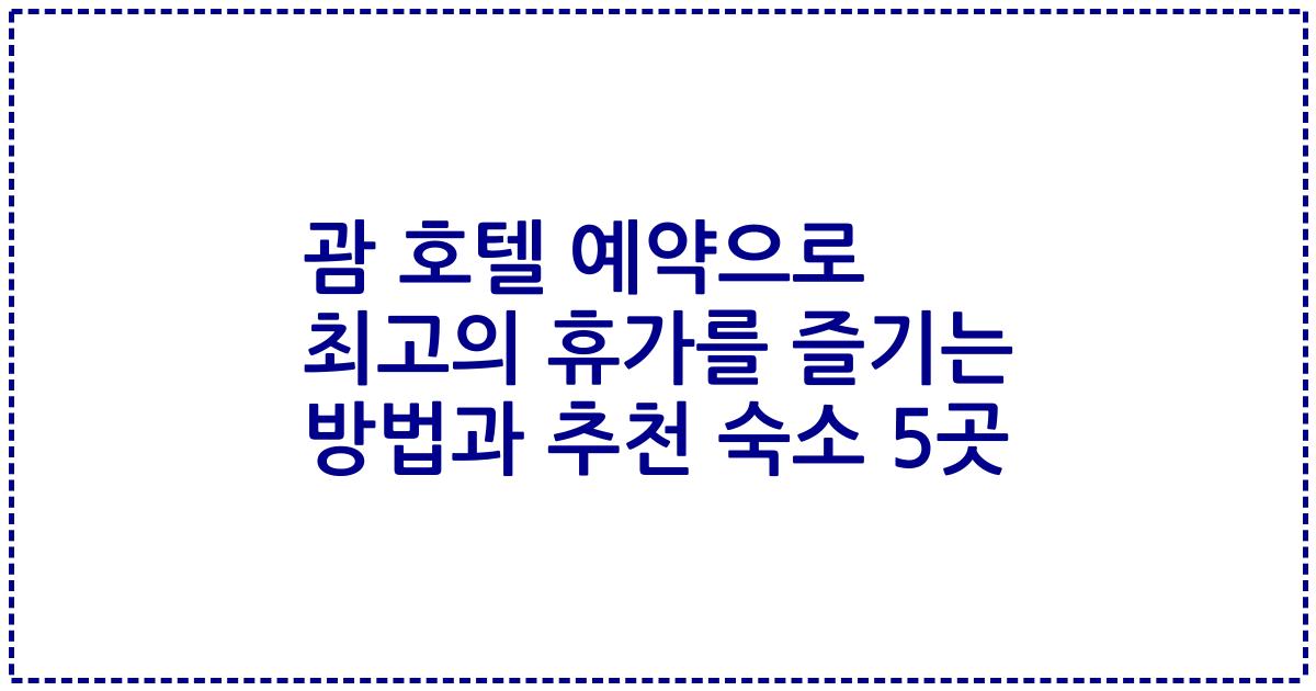 괌 호텔 예약으로 최고의 휴가를 즐기는 방법과 추천 숙소 5곳
