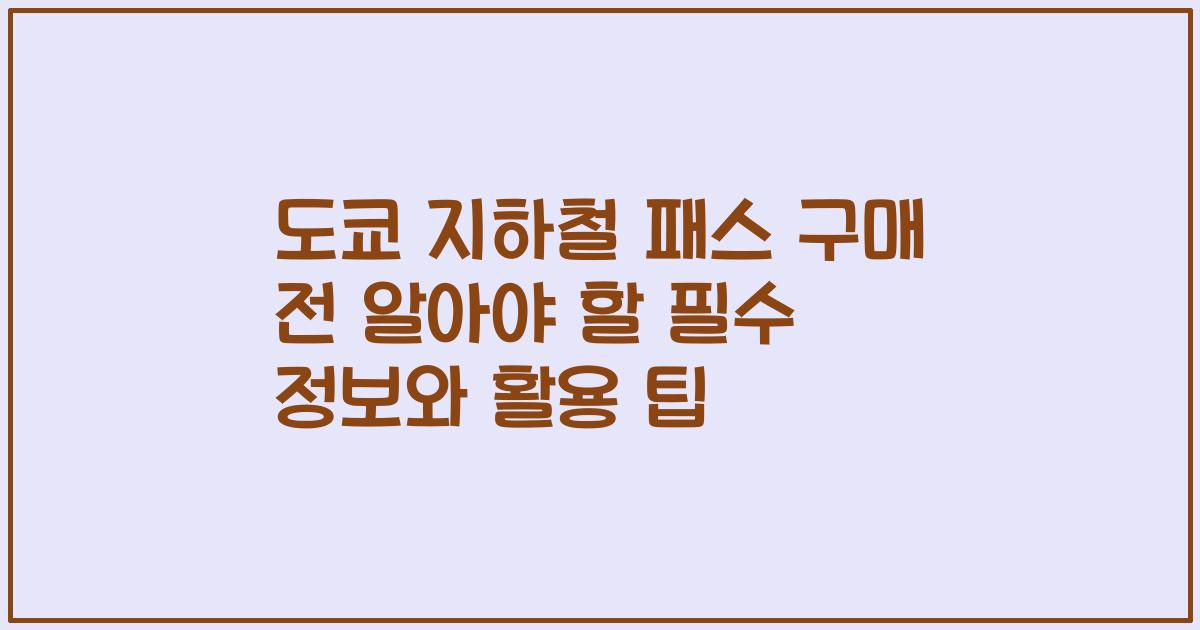 도쿄 지하철 패스 구매 전 알아야 할 필수 정보와 활용 팁