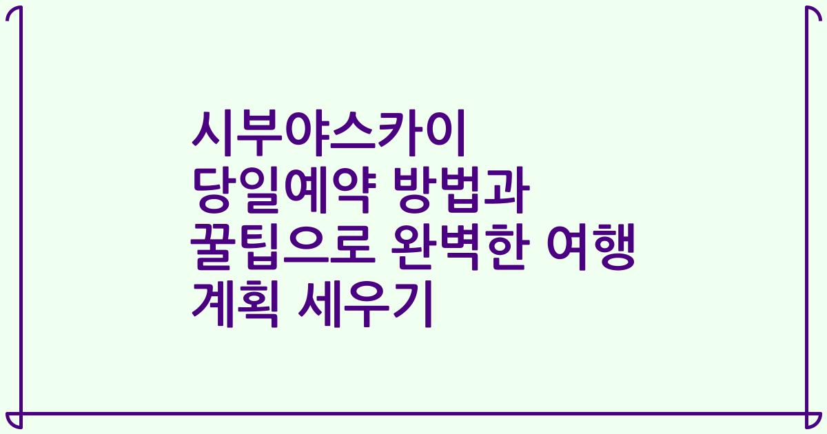 시부야스카이 당일예약 방법과 꿀팁으로 완벽한 여행 계획 세우기