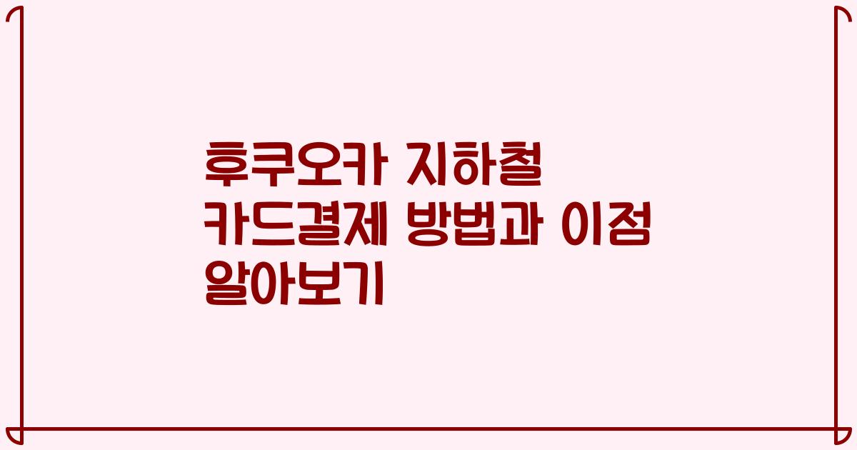 후쿠오카 지하철 카드결제 방법과 이점 알아보기