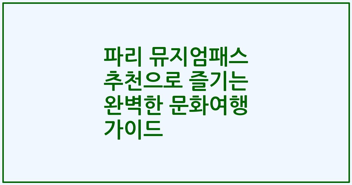 파리 뮤지엄패스 추천으로 즐기는 완벽한 문화여행 가이드
