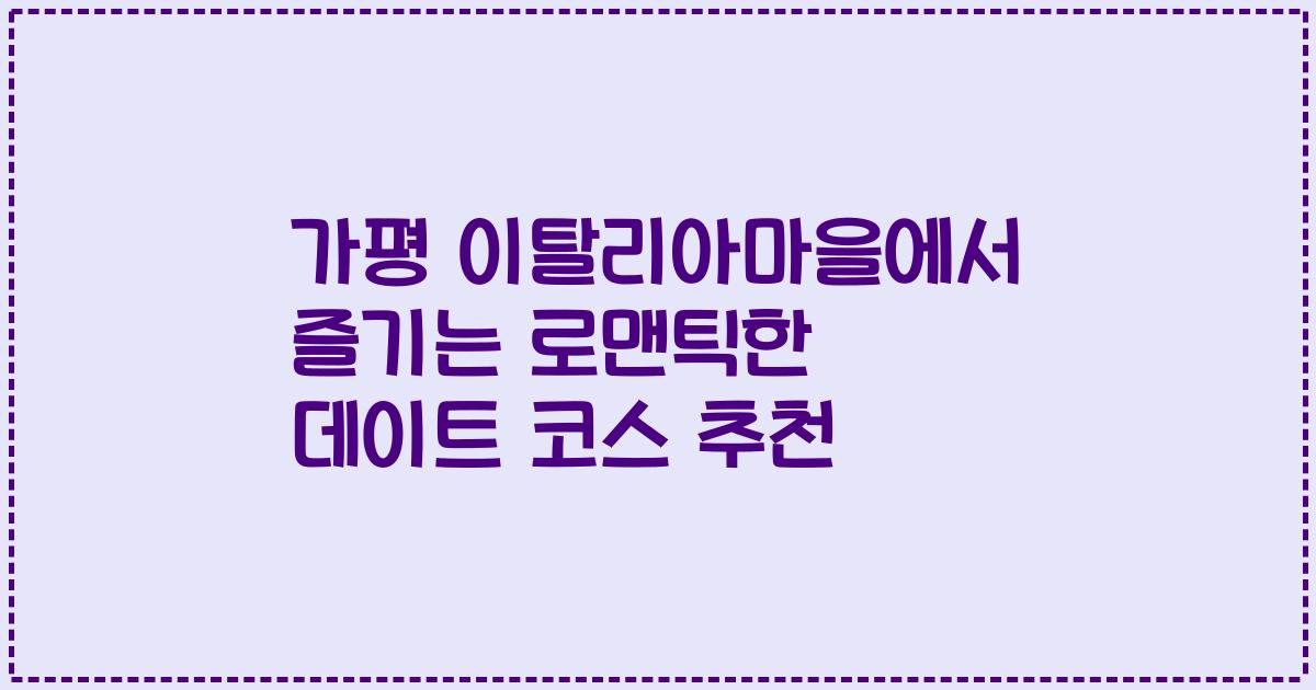 가평 이탈리아마을에서 즐기는 로맨틱한 데이트 코스 추천