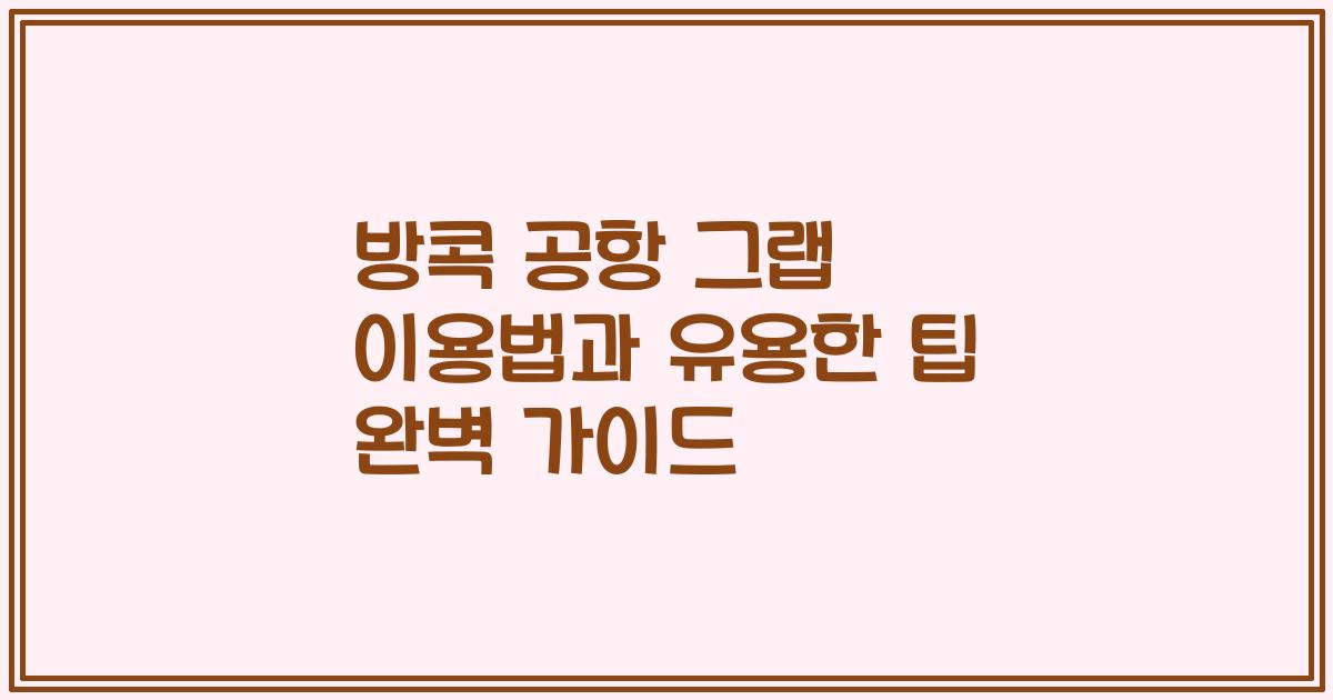 방콕 공항 그랩 이용법과 유용한 팁 완벽 가이드