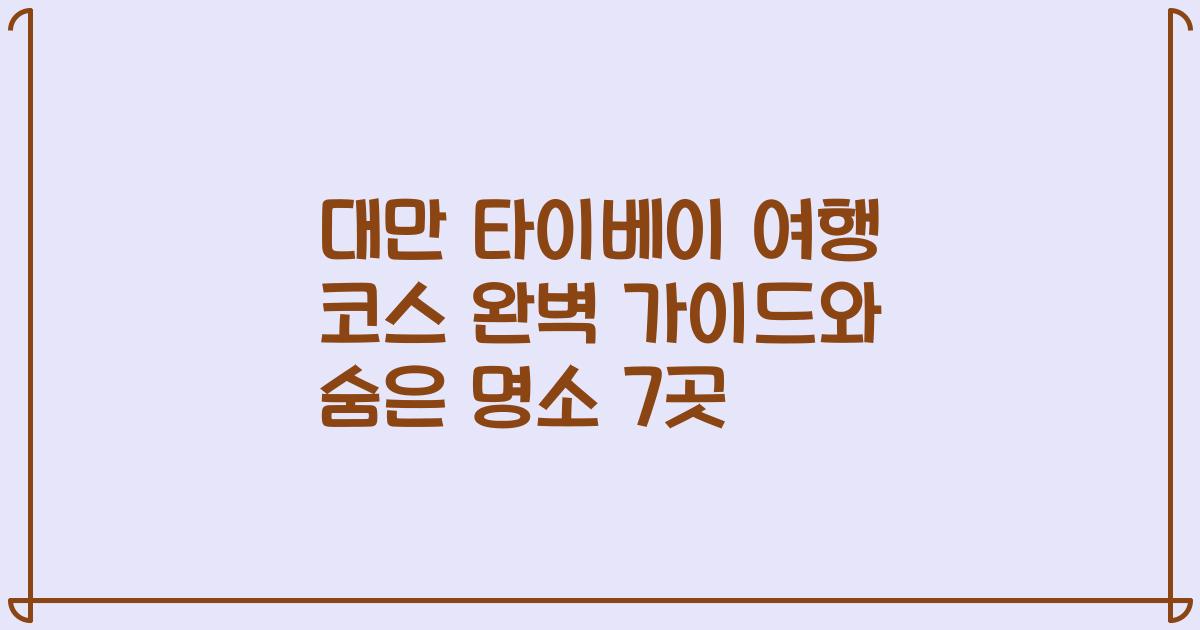 대만 타이베이 여행 코스 완벽 가이드와 숨은 명소 7곳