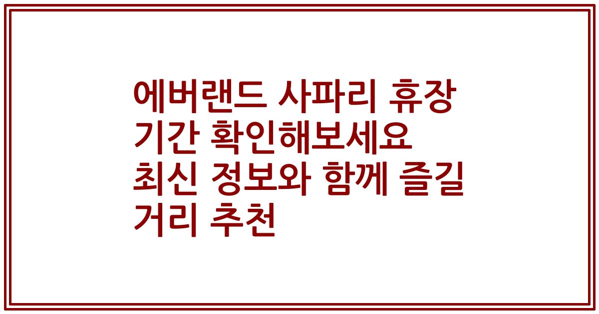 에버랜드 사파리 휴장 기간 확인해보세요 최신 정보와 함께 즐길 거리 추천