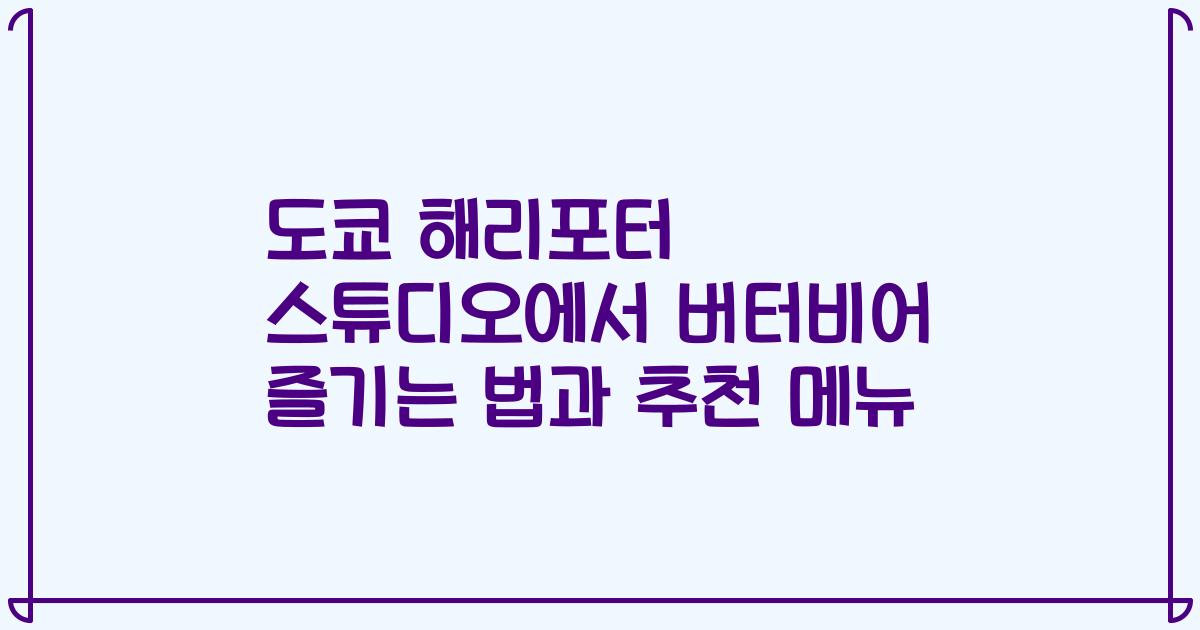 도쿄 해리포터 스튜디오에서 버터비어 즐기는 법과 추천 메뉴