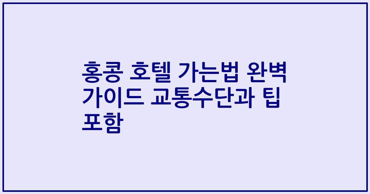 홍콩 호텔 가는법 완벽 가이드 교통수단과 팁 포함