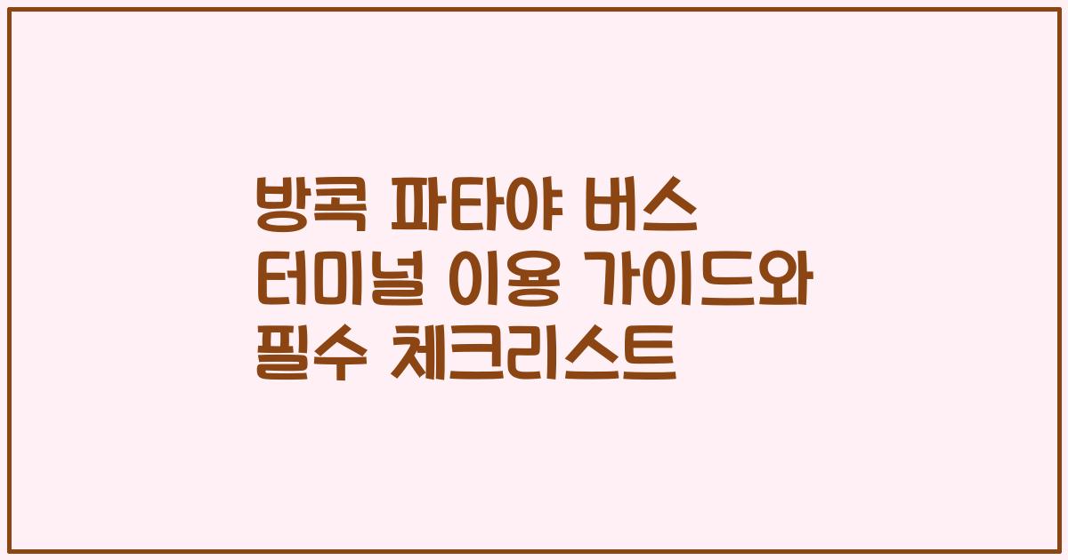 방콕 파타야 버스 터미널 이용 가이드와 필수 체크리스트
