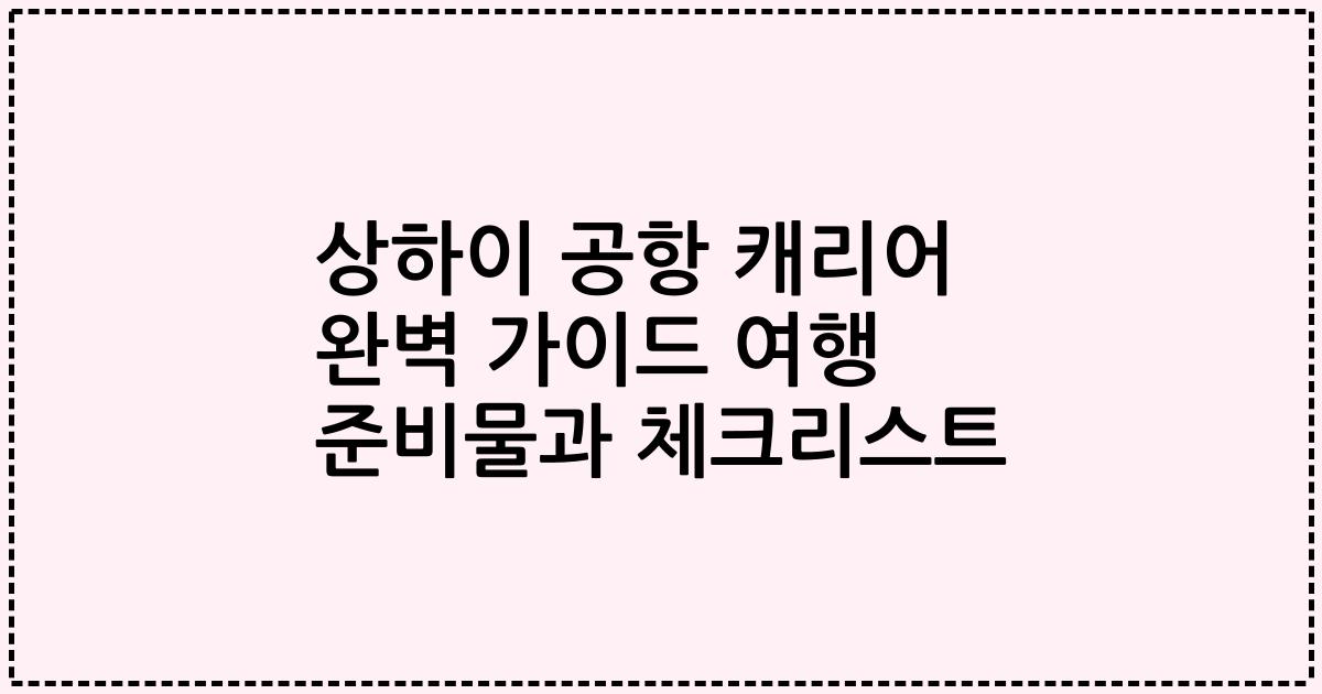 상하이 공항 캐리어 완벽 가이드 여행 준비물과 체크리스트