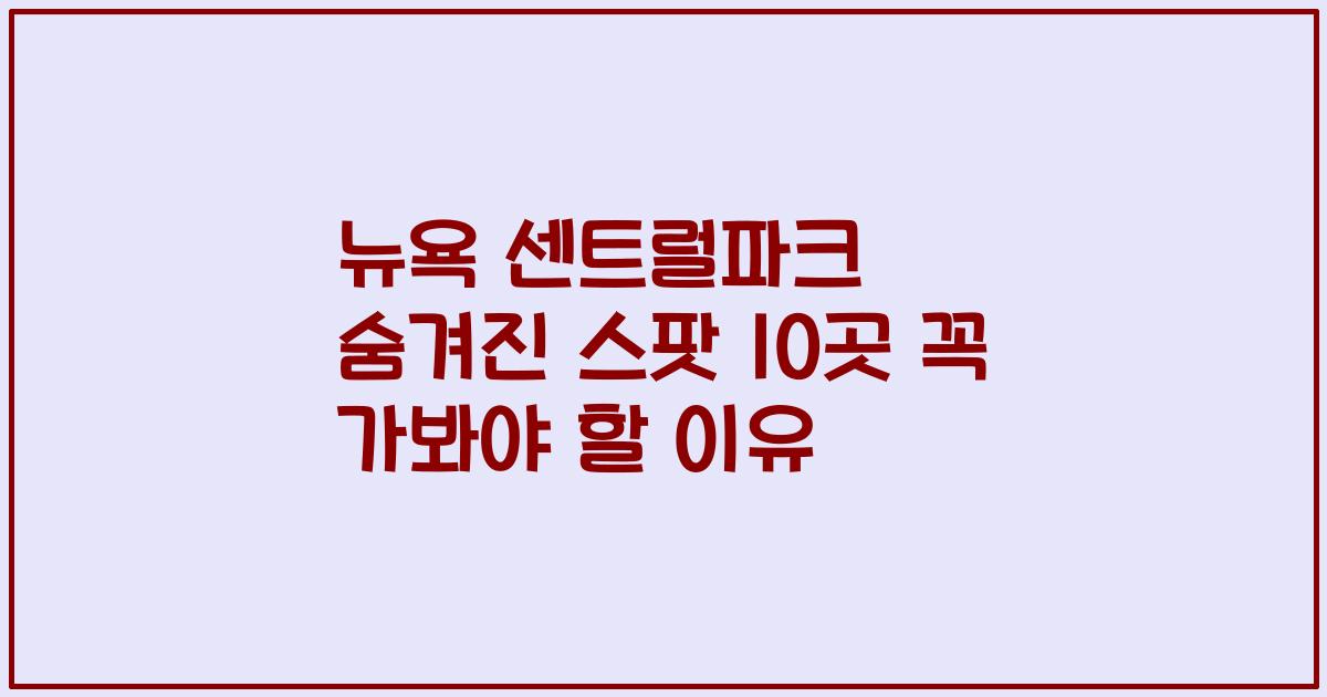 뉴욕 센트럴파크 숨겨진 스팟 10곳 꼭 가봐야 할 이유