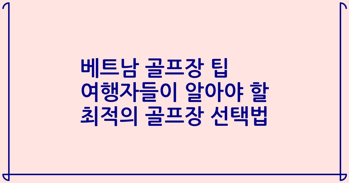 베트남 골프장 팁 여행자들이 알아야 할 최적의 골프장 선택법