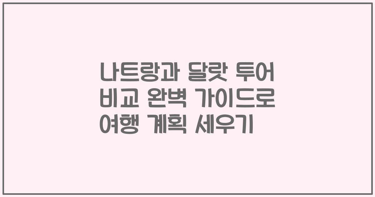 나트랑과 달랏 투어 비교 완벽 가이드로 여행 계획 세우기