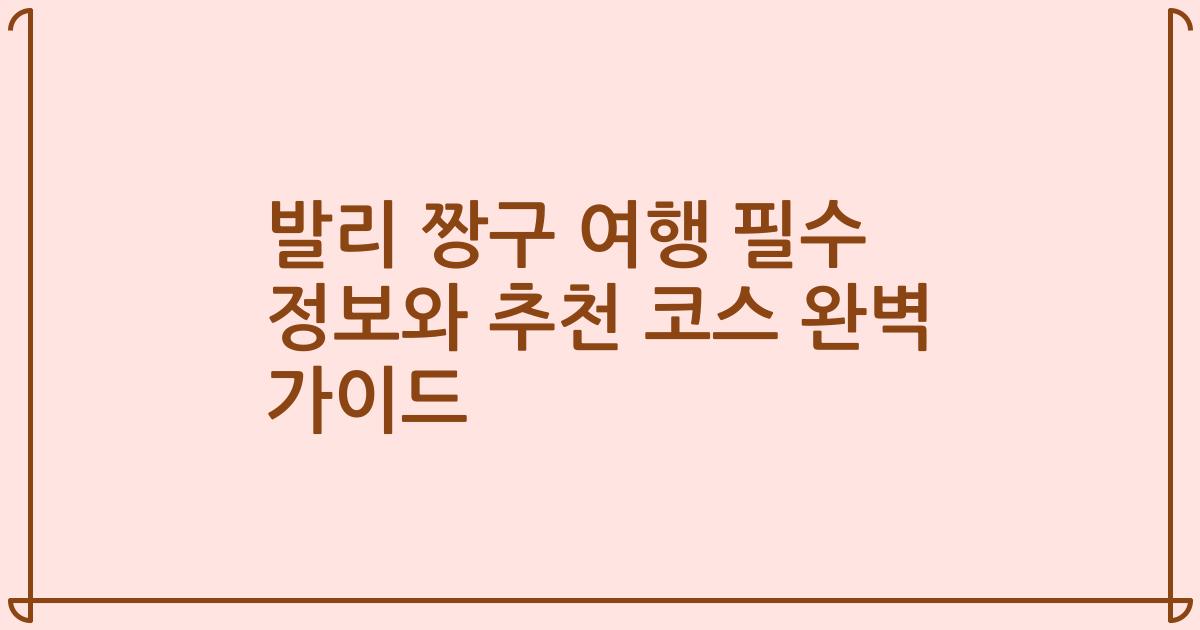 발리 짱구 여행 필수 정보와 추천 코스 완벽 가이드