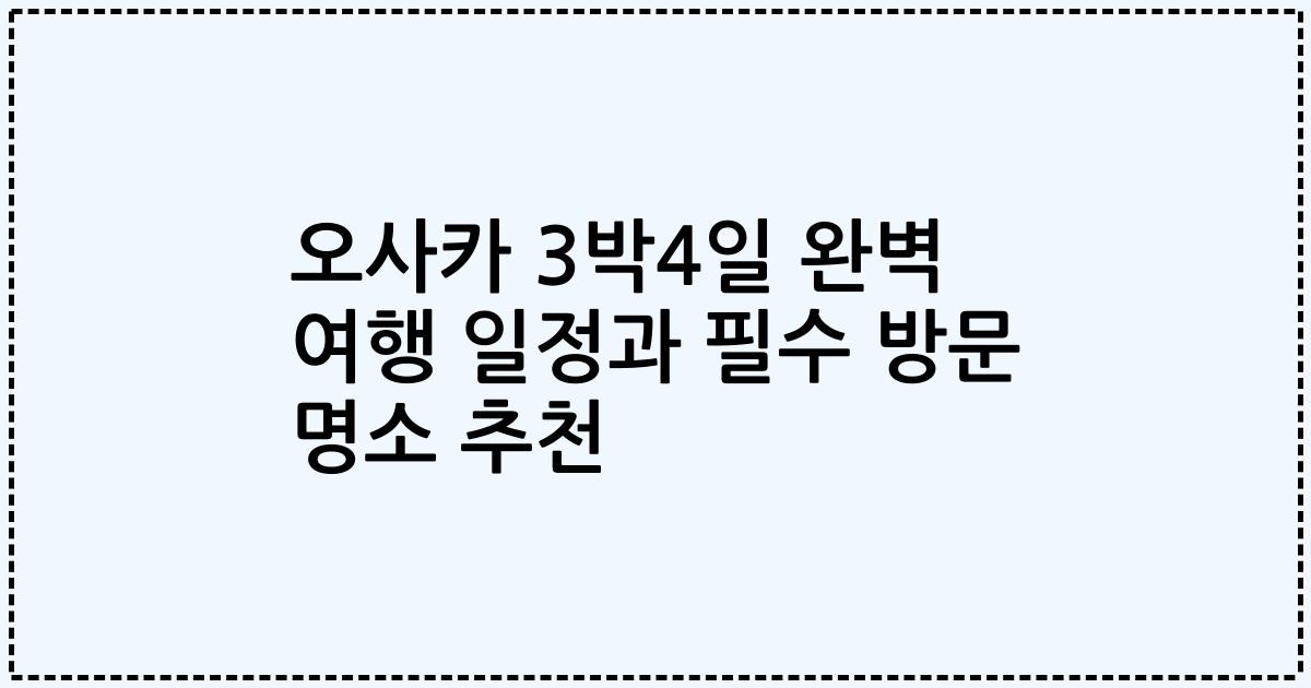 오사카 3박4일 완벽 여행 일정과 필수 방문 명소 추천