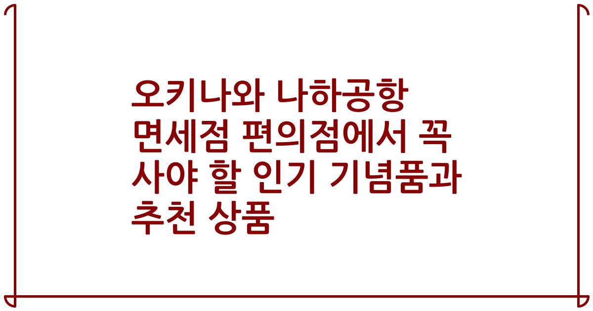오키나와 나하공항 면세점 편의점에서 꼭 사야 할 인기 기념품과 추천 상품