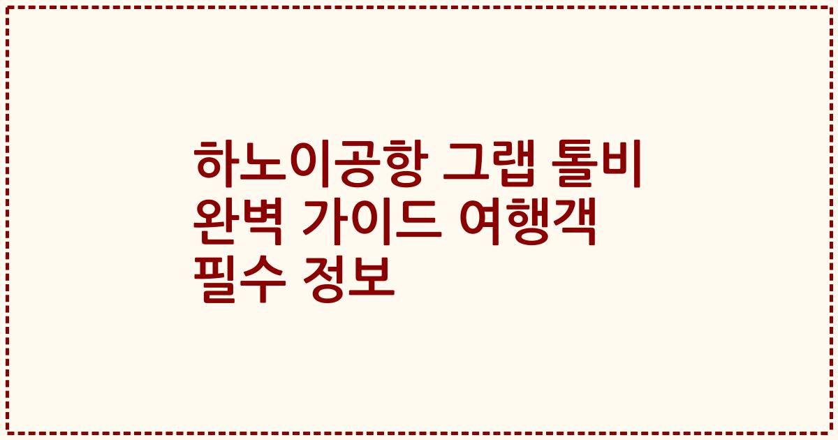 하노이공항 그랩 톨비 완벽 가이드 여행객 필수 정보