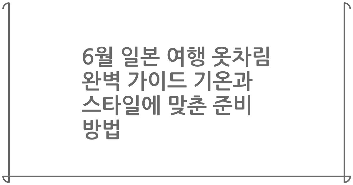 6월 일본 여행 옷차림 완벽 가이드 기온과 스타일에 맞춘 준비 방법