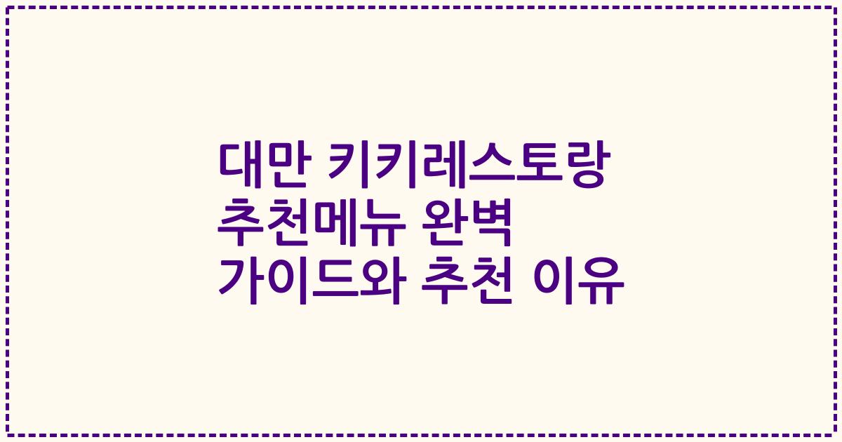 대만 키키레스토랑 추천메뉴 완벽 가이드와 추천 이유