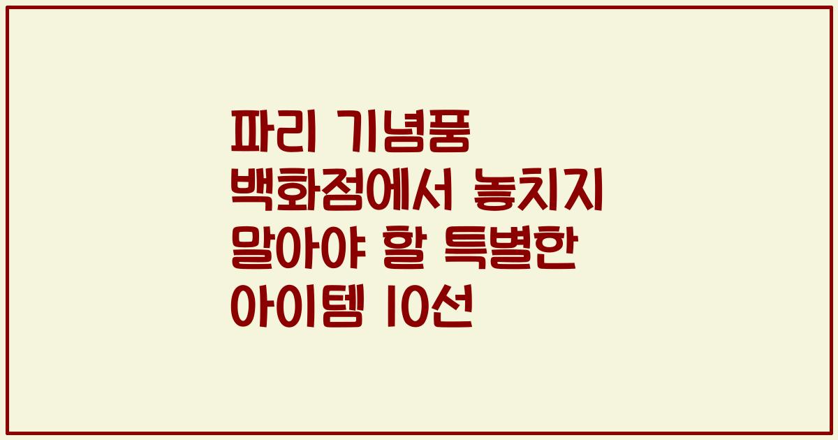 파리 기념품 백화점에서 놓치지 말아야 할 특별한 아이템 10선
