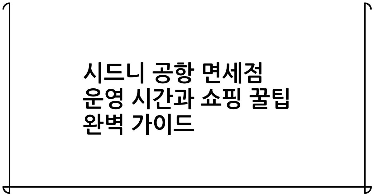 시드니 공항 면세점 운영 시간과 쇼핑 꿀팁 완벽 가이드