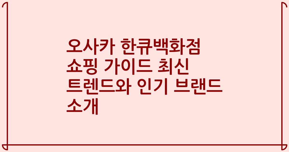오사카 한큐백화점 쇼핑 가이드 최신 트렌드와 인기 브랜드 소개