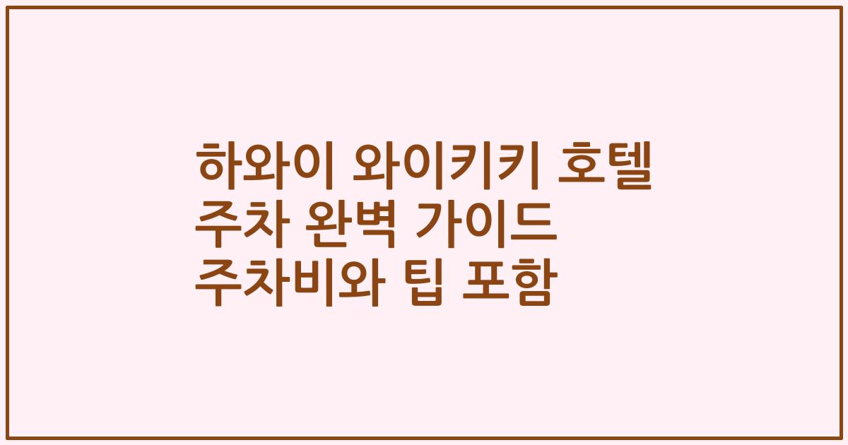 하와이 와이키키 호텔 주차 완벽 가이드 주차비와 팁 포함