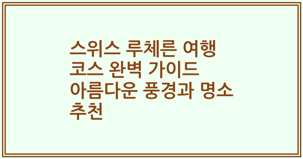 스위스 루체른 여행 코스 완벽 가이드 아름다운 풍경과 명소 추천