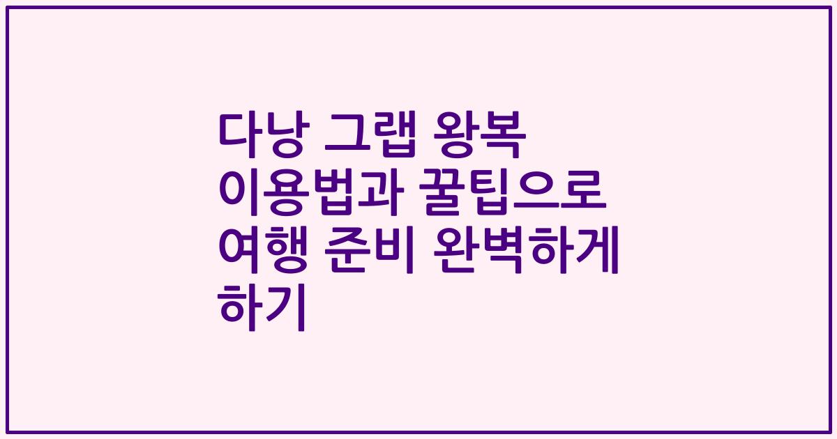 다낭 그랩 왕복 이용법과 꿀팁으로 여행 준비 완벽하게 하기