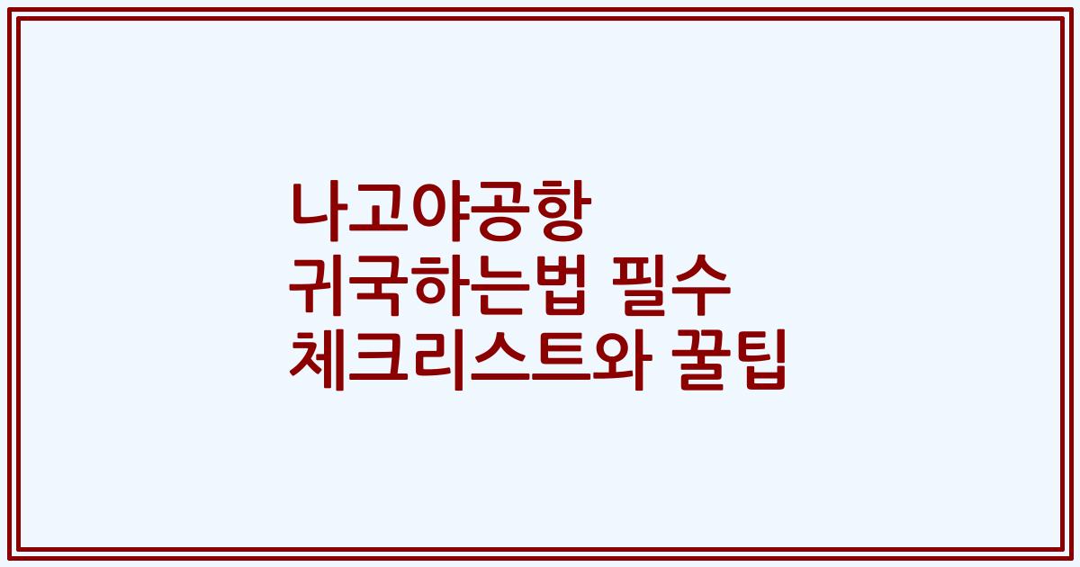 나고야공항 귀국하는법 필수 체크리스트와 꿀팁
