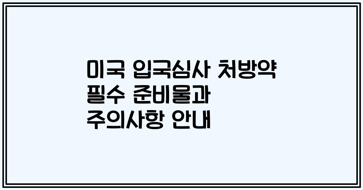미국 입국심사 처방약 필수 준비물과 주의사항 안내