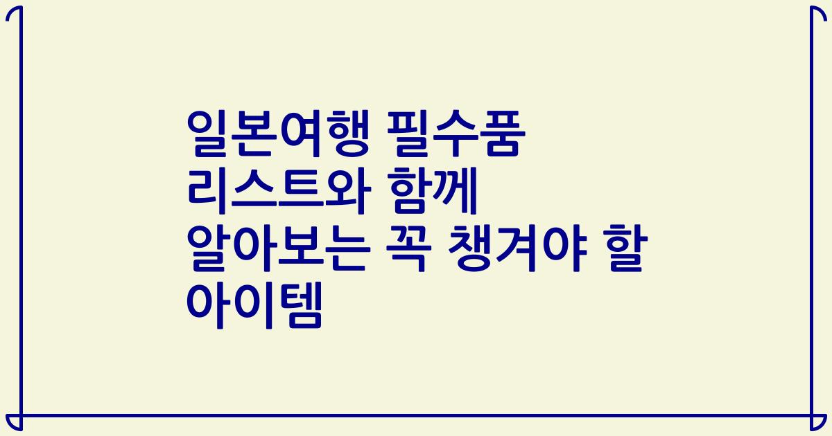 일본여행 필수품 리스트와 함께 알아보는 꼭 챙겨야 할 아이템