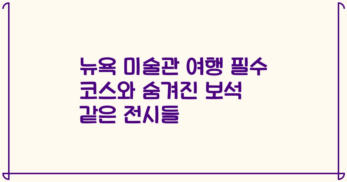 뉴욕 미술관 여행 필수 코스와 숨겨진 보석 같은 전시들