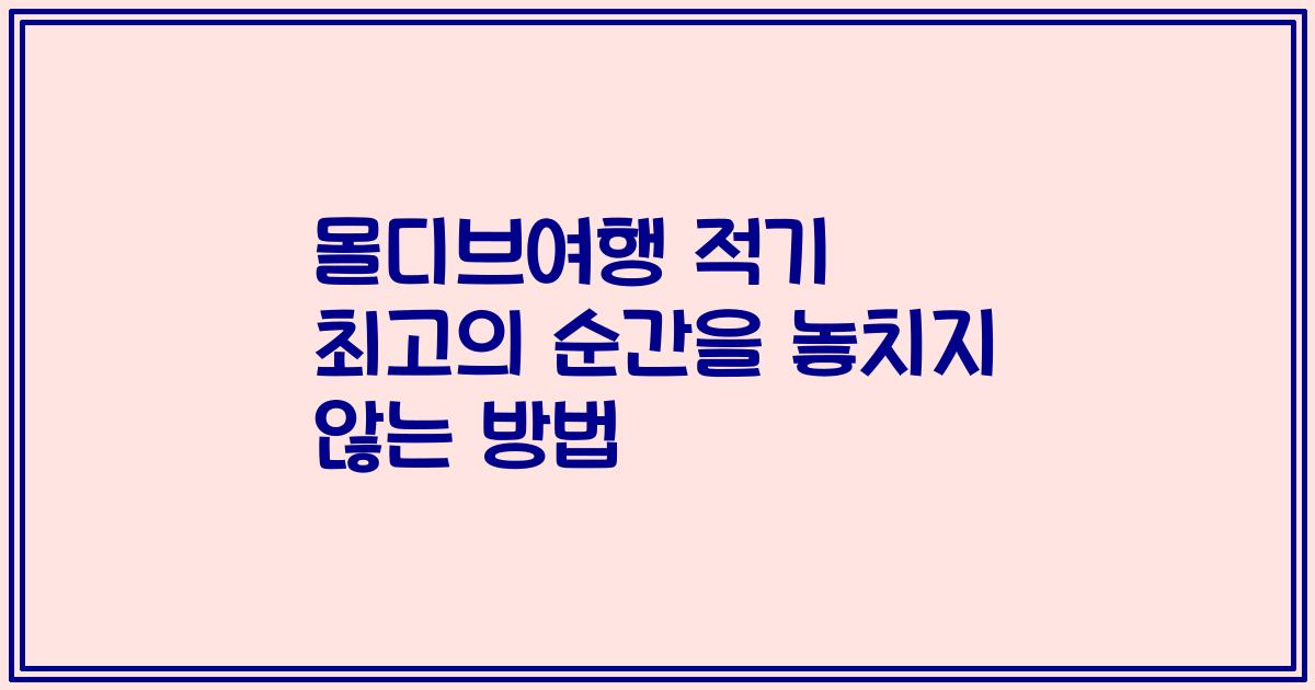 몰디브여행 적기 최고의 순간을 놓치지 않는 방법