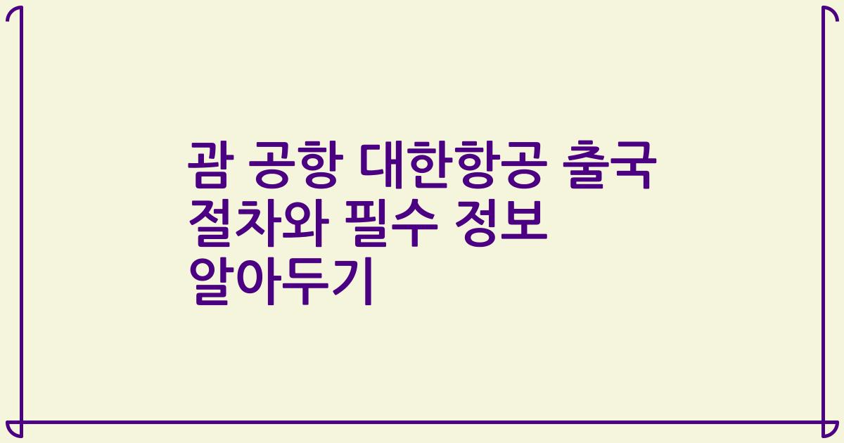 괌 공항 대한항공 출국 절차와 필수 정보 알아두기
