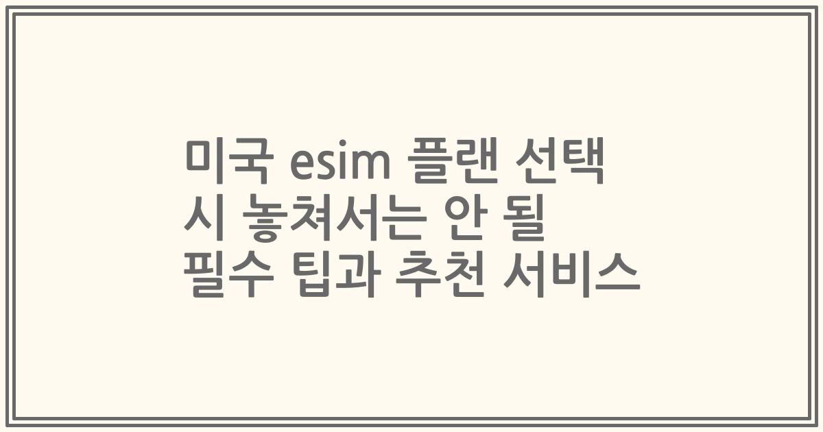 미국 esim 플랜 선택 시 놓쳐서는 안 될 필수 팁과 추천 서비스